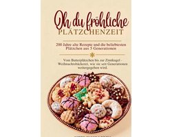 Oh du fröhliche Plätzchenzeit - 200 Jahre alte Rezepte und die beliebtesten Plätzchen aus 5 Generationen