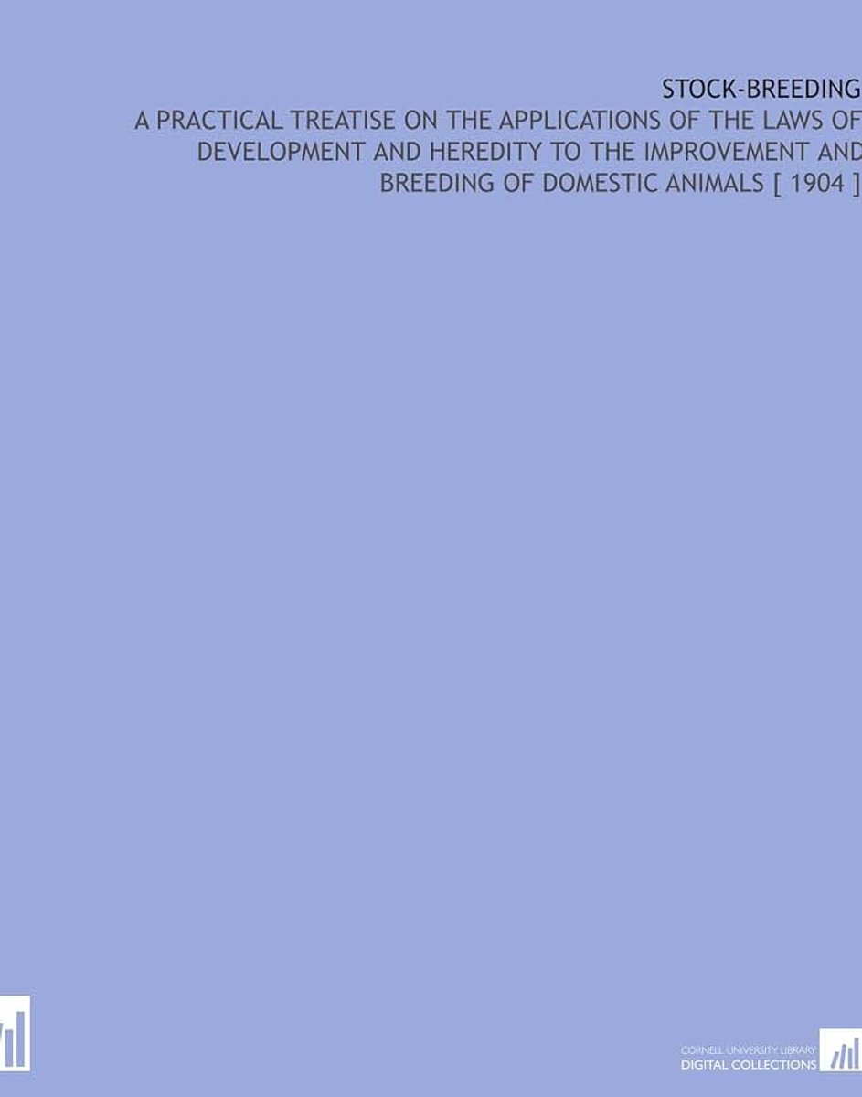 Stock-Breeding: A Practical Treatise on the Applications of the Laws of Development and Heredity to the Improvement and Breeding of Domestic Animals [ 1904 ]