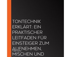 Tontechnik erklärt: Ein praktischer Leitfaden für Einsteiger zum Aufnehmen, Mischen und Mastern von Musik zu Hause
