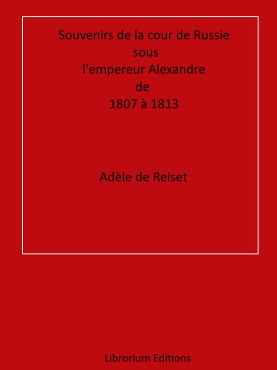 Souvenirs de la cour de Russie sous l'empereur Alexandre, de ... - cover
