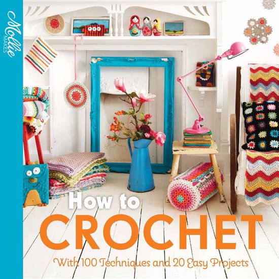Mollie Makes - How to Crochet: with 100 techniques and 15 ea ... - cover