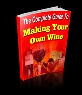The Complete Guide to Making Your Own Wine