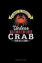 Always Be Yourself Unless You Can Be A Crab Then Be A Crab