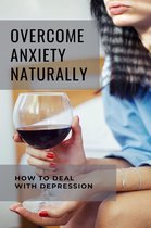 Overcome Anxiety Naturally: How To Deal With Depression