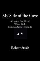 My Side of the Cave A Look at Our World With a Little Common Sense Thrown In
