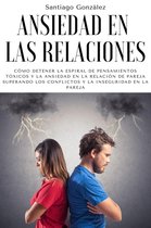 Ansiedad en las relaciones: Cómo detener la espiral de pensamientos tóxicos y la ansiedad en la relación de pareja superando los conflictos y la inseguridad en la pareja