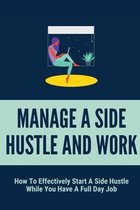 Manage A Side Hustle And Work: How To Effectively Start A Side Hustle While You Have A Full Day Job