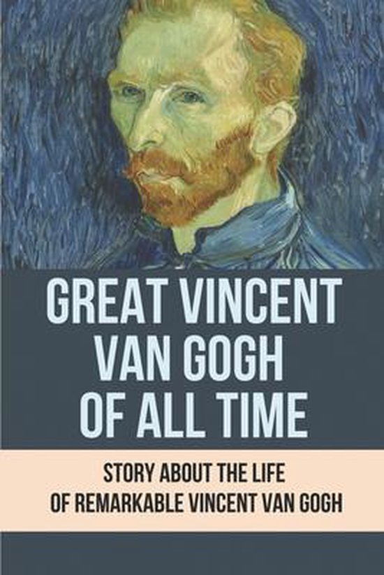 Great Vincent Van Gogh Of All Time Story About The Life Of Remarkable