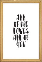 JUNIQE - Poster met houten lijst All Of Me Loves All Of You -40x60
