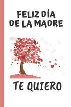 Feliz D�a de la Madre, Te Quiero: CUADERNO 6'' X 9''. 120 Pgs. D�A DE LA MADRE. DIARIO, CUADERNO DE NOTAS, RECETAS, APUNTES O AGENDA. REGALO ORIGINAL.
