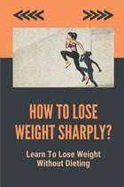 How To Lose Weight Sharply?: Learn To Lose Weight Without Dieting