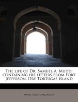 The Life of Dr. Samuel A. Mudd; Containing His Letters from Fort Jefferson, Dry Tortugas Island