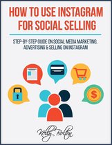 How To Use Instagram For Social Selling: Step-By-Step Guide On Social Media Marketing, Advertising and Selling On Instagram