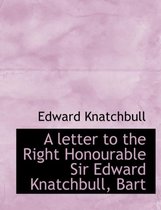 A Letter to the Right Honourable Sir Edward Knatchbull, Bart