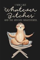 I was like WHATEVER BITCHES and the Bitches Whatevered.