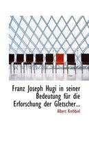 Franz Joseph Hugi in Seiner Bedeutung F R Die Erforschung Der Gletscher...