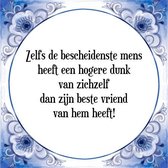 Tegeltje met Spreuk (Tegeltjeswijsheid): Zelfs de bescheidenste mens heeft een hogere dunk van zichzelf dan zijn beste vriend van hem heeft! + Kado verpakking & Plakhanger