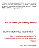 ITIL Unlocked (the missing pieces): Deliver Business Value with IT! - ITIL Unlocked (The Missing Pieces): Deliver Business Value With IT! - Run - Aligned to Described ITIL Activities and Processes With a Service Strategy