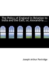The Policy of England in Relation to India and the East; Or, Alexandria ...