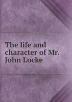 The Life and Character of Mr. John Locke