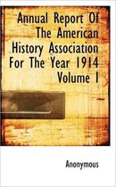 Annual Report of the American History Association for the Year 1914 Volume I