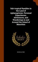 Sub-Tropical Rambles in the Land of Aphanapteryx. Personal Experiences, Adventures, and Wanderings in and Around the Island of Mauritius