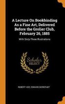 A Lecture on Bookbinding as a Fine Art, Delivered Before the Grolier Club, February 26, 1885