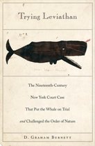 Trying Leviathan - The Nineteenth-Century New York Court Case That Put the Whale on Trial and Challenged the Order of Nature