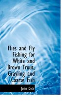 Flies and Fly Fishing for White and Brown Trout, Grayling and Coarse Fish
