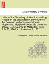 Letter of the Secretary of War, Transmitting. Report on the Organization of the Army of the Potomac and of Its Campaigns in Virginia and Maryland, Under the Command of Maj. Gen. Ge