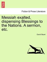 Messiah Exalted, Dispensing Blessings to the Nations. a Sermon, Etc.