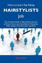 How to Land a Top-Paying Hairstylists Job: Your Complete Guide to Opportunities, Resumes and Cover Letters, Interviews, Salaries, Promotions, What to Expect From Recruiters and More