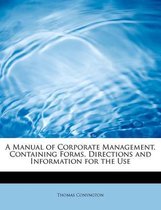 A Manual of Corporate Management, Containing Forms, Directions and Information for the Use