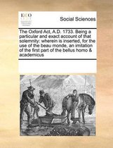 The Oxford ACT, A.D. 1733. Being a Particular and Exact Account of That Solemnity