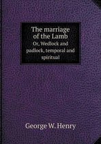 The marriage of the Lamb Or, Wedlock and padlock, temporal and spiritual