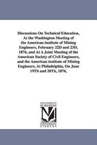 Discussions on Technical Education, at the Washington Meeting of the American Institute of Mining Engineers, February 22d and 23d, 1876, and at a Joint Meeting of the American Soci