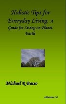 Holistic Tips for Everyday Living: A Guide for Being On Planet Earth