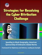 Strategies for Resolving the Cyber Attribution Challenge: Spoofing to Mask Geography, American Sponsorship of Embryonic Global Norms, Framework for Diplomacy and Defense, Leading by Example