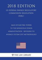 Sales of Electric Power to the Bonneville Power Administration - Revisions to Average System Cost Methodology (Us Federal Energy Regulatory Commission Regulation) (Ferc) (2018 Edition)