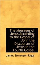 The Messages of Jesus According to the Gospel of John the Discourses of Jesus in the Fourth Gospel
