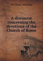 A Discourse Concerning the Devotions of the Church of Rome