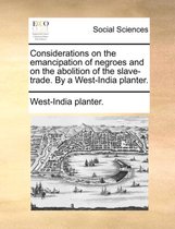 Considerations on the Emancipation of Negroes and on the Abolition of the Slave-Trade. by a West-India Planter.