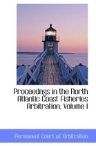 Proceedngs in the North Atlantic Coast Fisheries Arbitration, Volume I