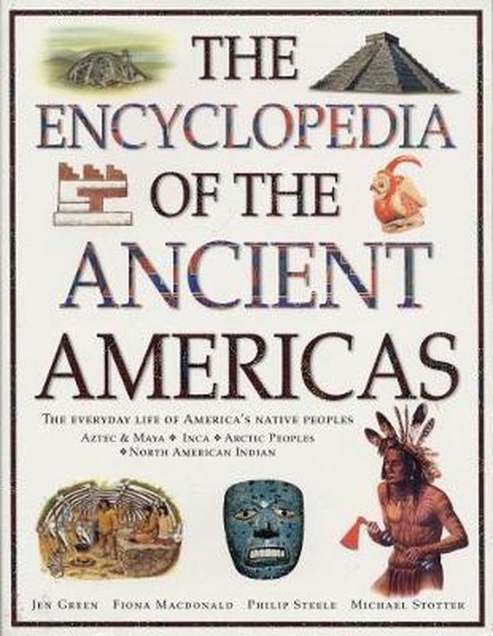 The Encyclopedia of the Ancient Americas: The Everyday Life of America's Native Peoples: Aztec & Maya, Inca, Arctic Peoples, Native American Indian