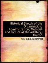 Historical Sketch of the Organization, Administration, Material and Tactics of the Artillery, United