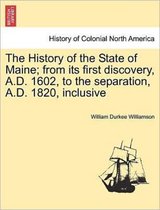 The History of the State of Maine; from its first discovery, A.D. 1602, to the separation, A.D. 1820, inclusive