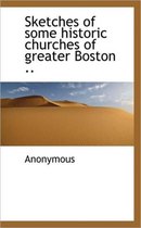 Sketches of Some Historic Churches of Greater Boston ..