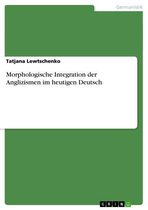 Morphologische Integration der Anglizismen im heutigen Deutsch