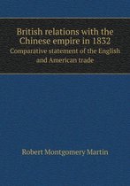 British Relations with the Chinese Empire in 1832 Comparative Statement of the English and American Trade
