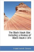 The Black Hawk War, Including a Review of Black Hawk's Life